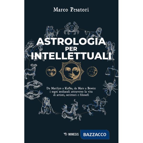 Astrologia per intellettuali. Da Marilyn a Kafka, da Marx a Bowie: i segni zodiacali attraverso la vita di artisti, scrittori e 