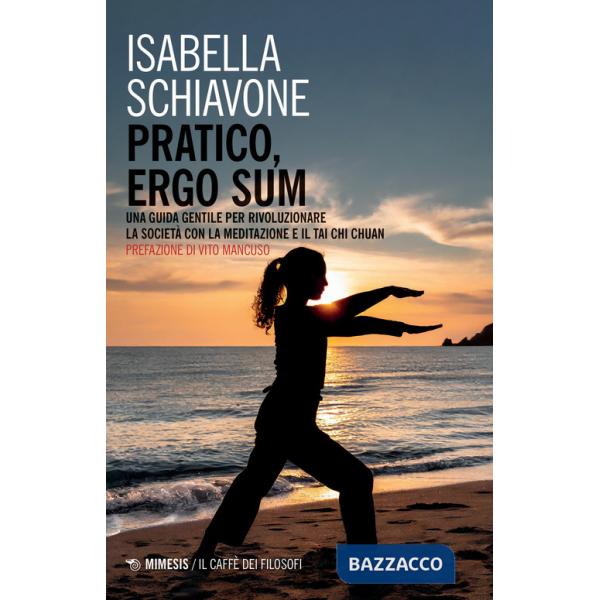 Pratico, ergo sum. Una guida gentile per rivoluzionare la società con la meditazione e il tai chi chuan