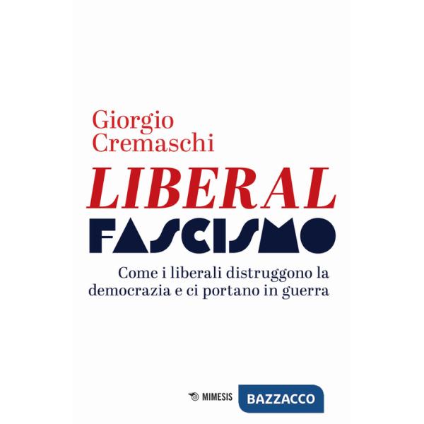 Liberalfascismo. Come i liberali distruggono la democrazia e ci portano in guerra