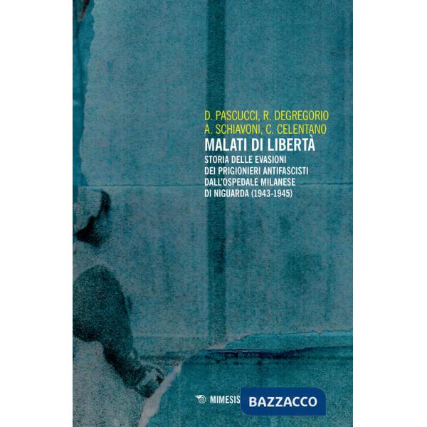 Malati di libertà. Storia delle evasioni dei prigionieri antifascisti dall'ospedale milanese di Niguarda (1943-1945)