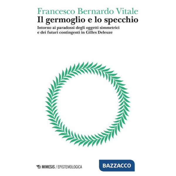 Germoglio e lo specchio. Intorno ai paradossi degli oggetti simmetrici e dei futuri contingenti in Gilles Deleuze (Il). Vol. 2: 