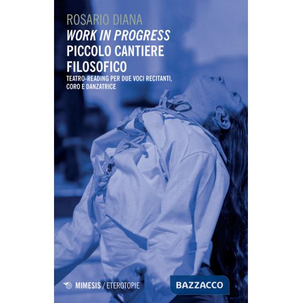 Work in progress. Piccolo cantiere filosofico. Teatro-reading per due voci recitanti, coro e danzatrice