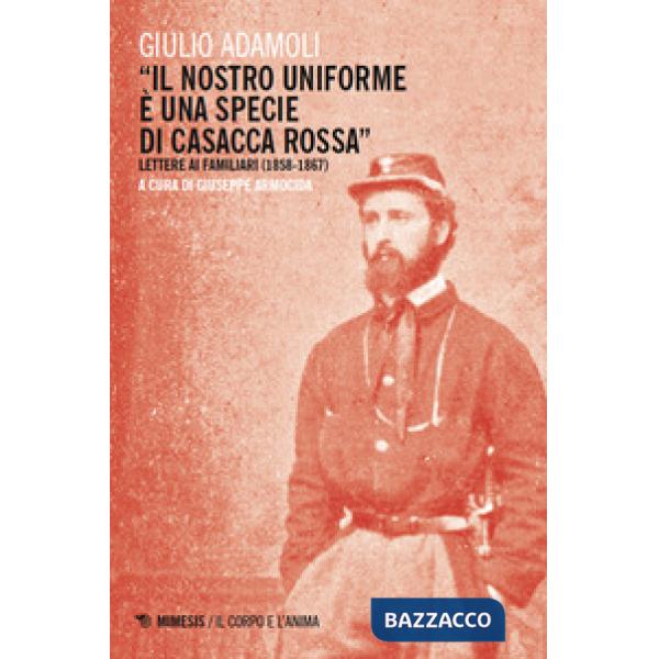 Nostro uniforme è una specie di casacca rossa». Lettere ai familiari (1858-1867) («Il)
