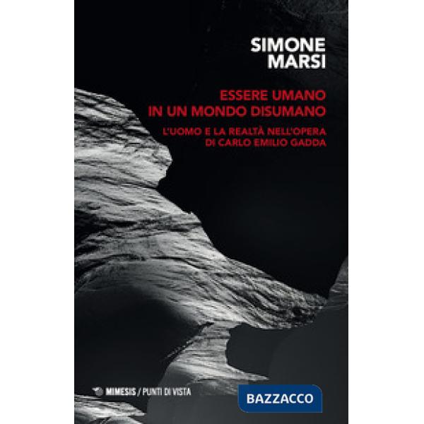 Essere umano in un mondo disumano. L'uomo e la realtà nell'opera di Carlo Emilio Gadda