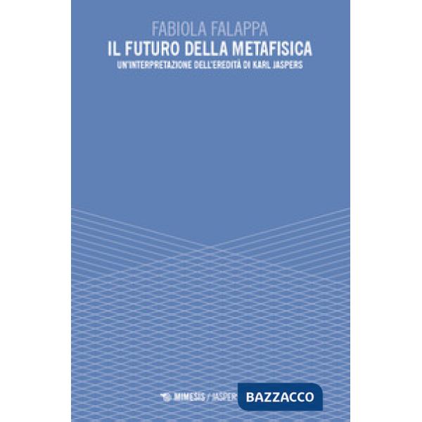 Futuro della metafisica. Un'interpretazione dell'eredità di Karl Jaspers (Il)