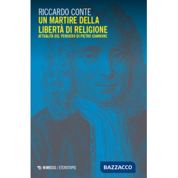 Martire della libertà di religione. Attualità del pensiero di Pietro Giannone (Un)