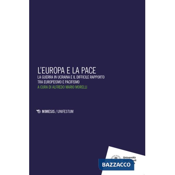 Europa e la pace. La guerra in Ucraina e il difficile rapporto tra europeismo e pacifismo (L')