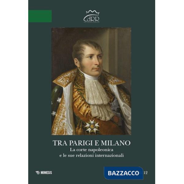 Tra Parigi e Milano. La corte napoleonica e le sue relazioni internazionali. Ediz. italiana e francese