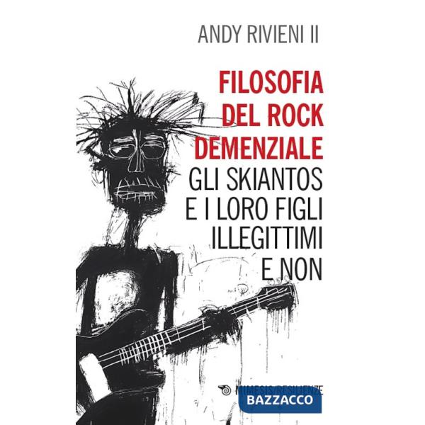 Filosofia del rock demenziale. Gli Skiantos e i loro figli illegittimi e non