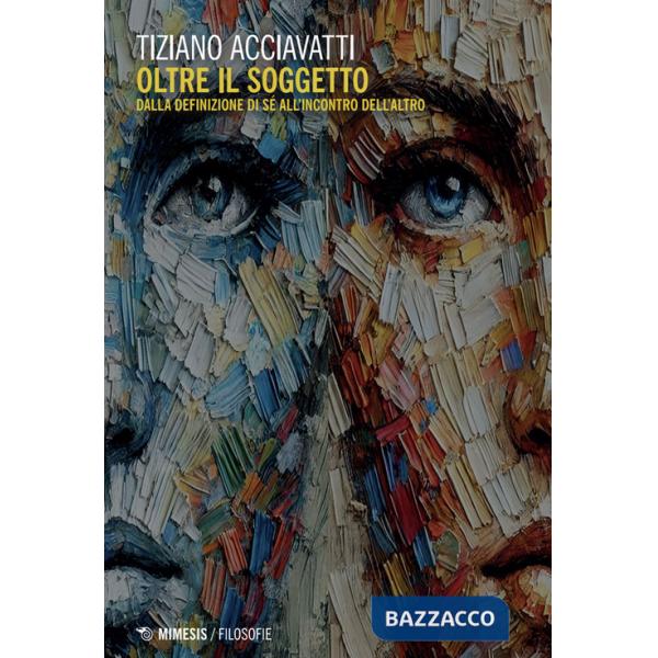 Oltre il soggetto. Dalla definizione di sé all'incontro dell'altro