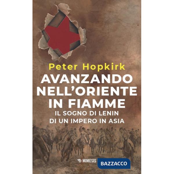 Avanzando nell'Oriente in fiamme. Il sogno di Lenin di un impero in Asia. Nuova ediz.