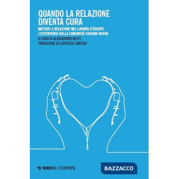 Quando la relazione diventa cura. Metodo e relazione nel lavoro d'équipe: l'esperienza della Comunità Cascina Nuova. Ediz. illus