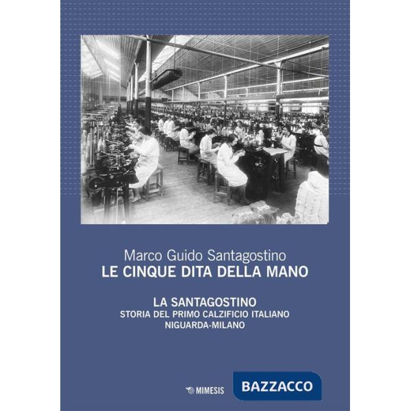 Cinque dita della mano. La Santagostino. Storia del primo calzificio italiano Niguarda-Milano (Le)