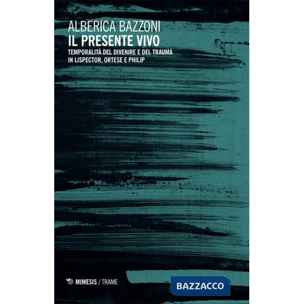 Presente vivo. Temporalità del divenire e del trauma in Lispector, Ortese e Philip (Il)