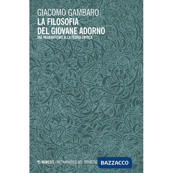 Filosofia del giovane Adorno. Dal neokantismo alla teoria critica (La)