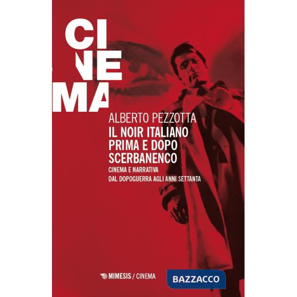 Noir italiano prima e dopo Scerbanenco. Cinema e narrativa dal dopoguerra agli anni Settanta (Il)