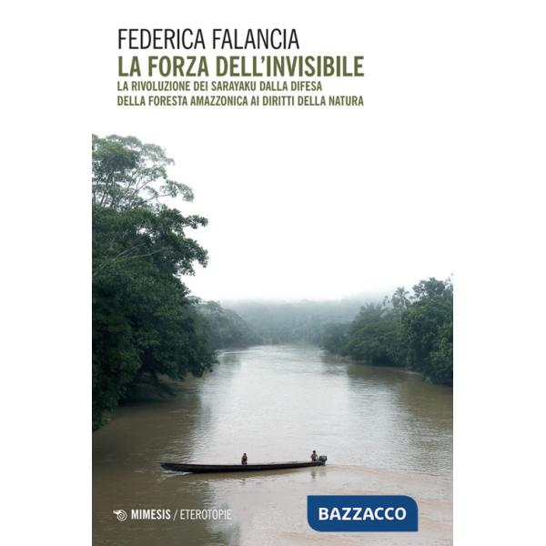 Forza dell'invisibile. La rivoluzione dei Sarayaku dalla difesa della foresta amazzonica ai diritti della natura (La)