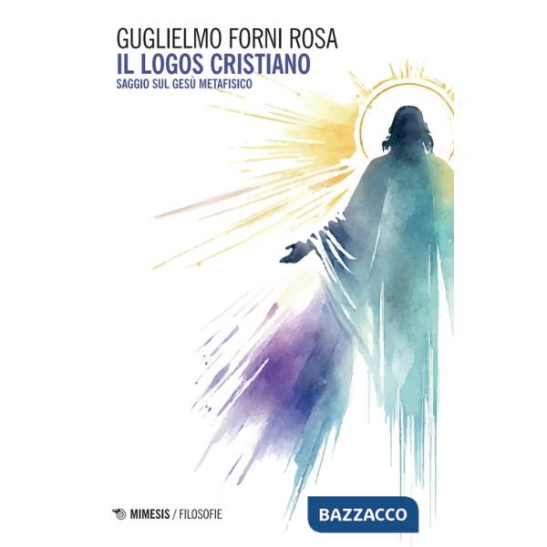 Logos cristiano. Saggio sul Gesù metafisico (Il)