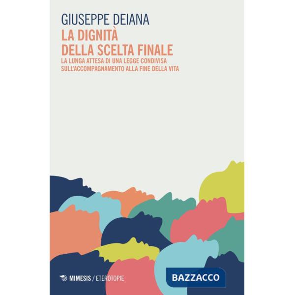 Dignità della scelta finale. La lunga attesa di una legge condivisa sull'accompagnamento alla fine della vita (La)