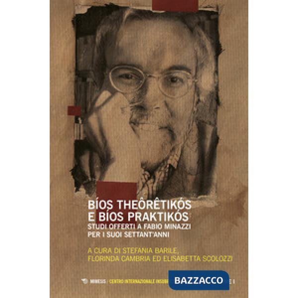Bíos theôrêtikós e bíos praktikós. Studi offerti a Fabio Minazzi per i suoi settant'anni