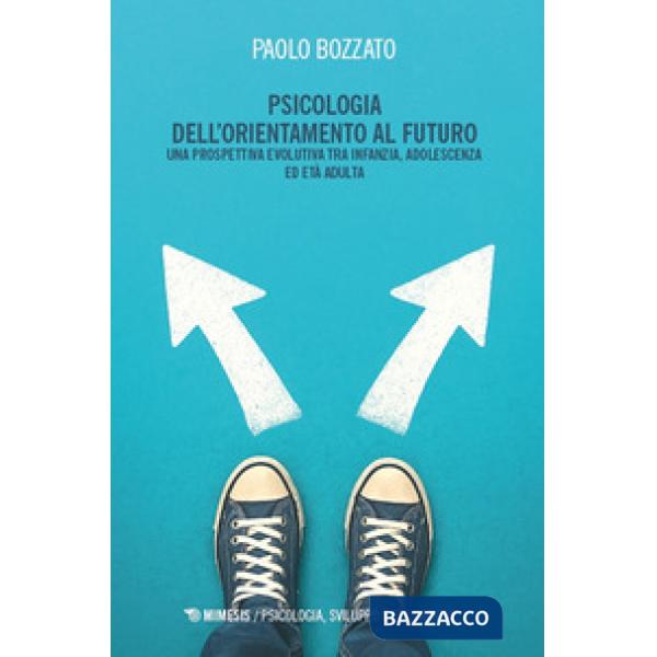 Psicologia dell'orientamento al futuro. Una prospettiva evolutiva tra infanzia, adolescenza ed età adulta