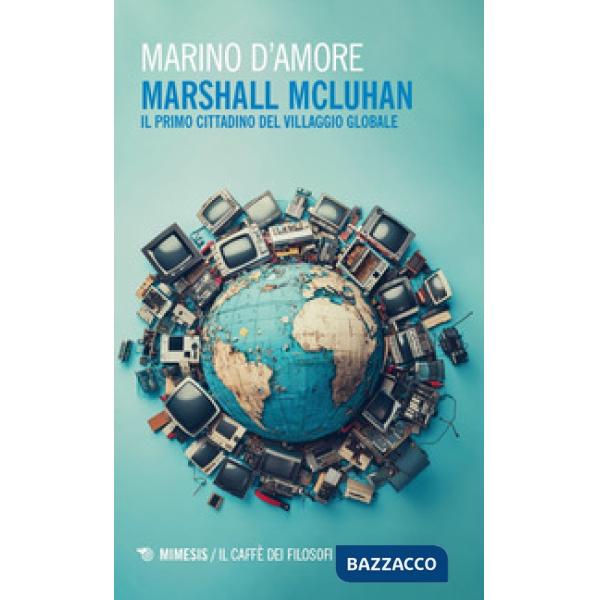 Marshall McLuhan. Il primo cittadino del Villaggio Globale