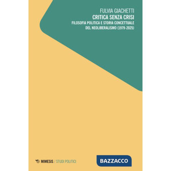 Critica senza crisi. Filosofia politica e storia concettuale del neoliberalismo (1979-2025)