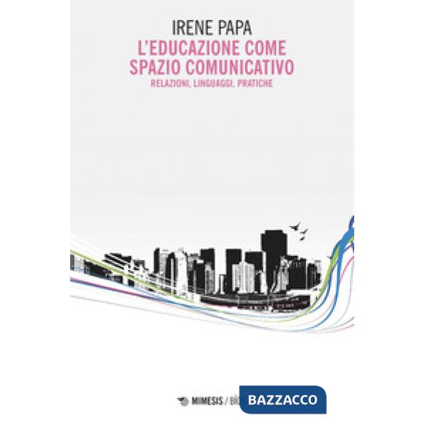 Educazione come spazio comunicativo. Relazioni, linguaggi, pratiche (L')