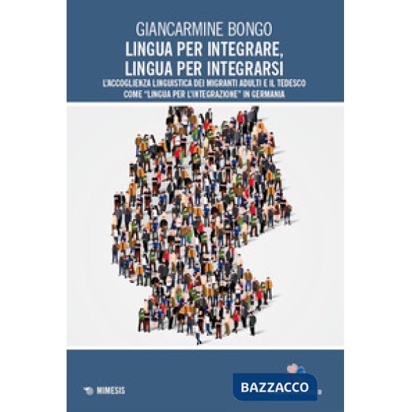 Lingua per integrare, lingua per integrarsi. L'accoglienza linguistica dei migranti adulti e il tedesco come «lingua per l'integ