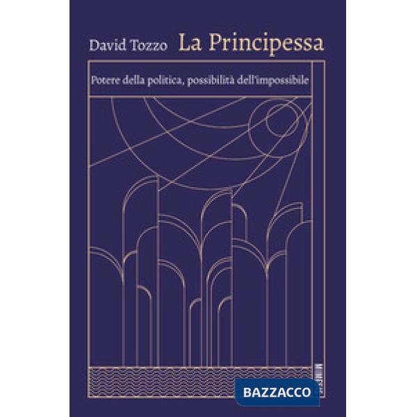Principessa. Potere della politica, possibilità dell'impossibile (La)
