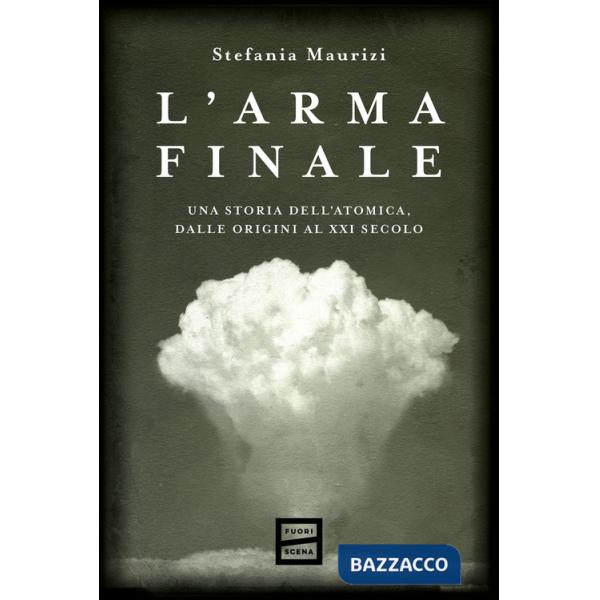 Arma finale. Una storia dell'atomica, dalle origini al XXI secolo (L')