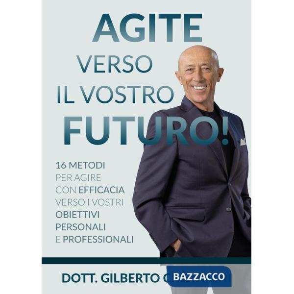 Agite verso il vostro futuro! 16 metodi per agire con efficacia verso i vostri obiettivi personali e professionali