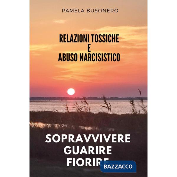 Relazioni tossiche e abuso narcisistico. Sopravvivere, guarire, fiorire