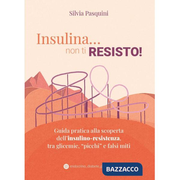 Insulina... non ti resisto! Guida pratica alla scoperta dell'insulino-resistenza, tra glicemie, «picchi» e falsi miti