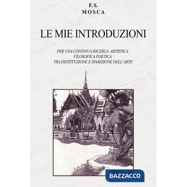 Mie introduzioni. Per una continua ricerca artistica filosofica poetica tra destituzione e sparizione dell'arte (Le)