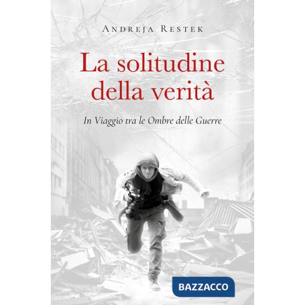 Solitudine della verità. In viaggio tra le ombre delle guerre (La)