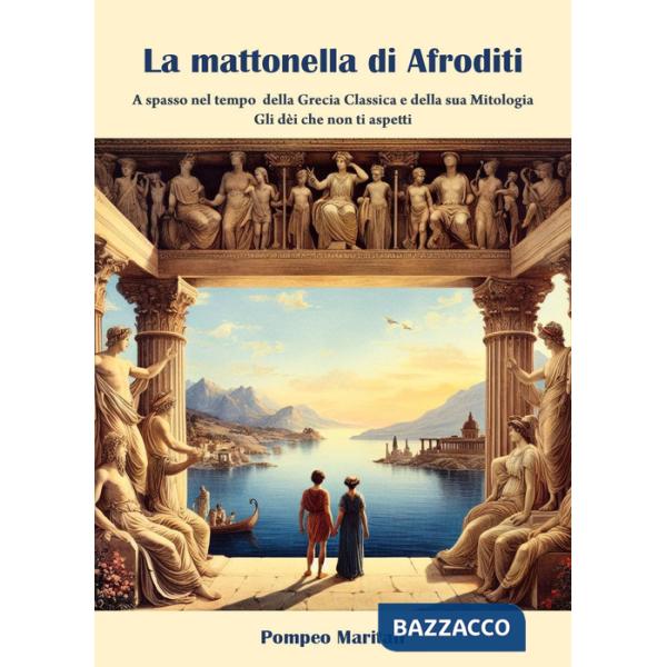 Mattonella di Afroditi. A spasso nel tempo della Grecia classica e della sua mitologia. Gli dèi che non ti aspetti (La)