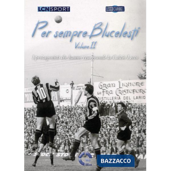 Per sempre Blucelesti. I protagonisti che hanno reso grande la Calcio Lecco. Vol. 2