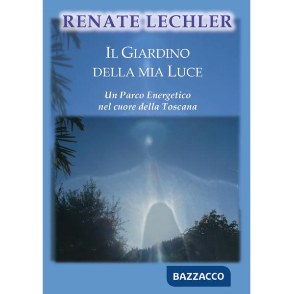 Giardino della mia luce. Un parco energetico nel cuore della Toscana (Il)