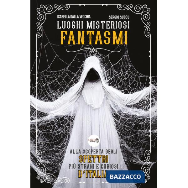 Luoghi misteriosi Fantasmi. Alla scoperta degli spettri più strani e curiosi d'Italia
