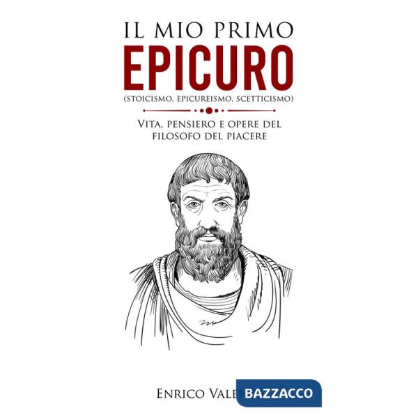 Mio primo Epicuro (stoicismo, epicureismo, scetticismo). Vita, pensiero e opere del filosofo del piacere (Il)