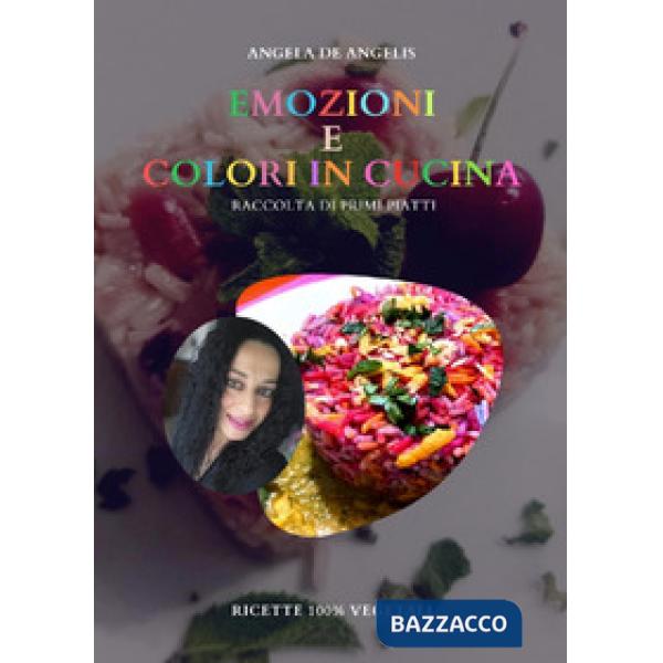 Emozioni e colori in cucina. Raccolta di primi piatti. Ricette 100% vegetali