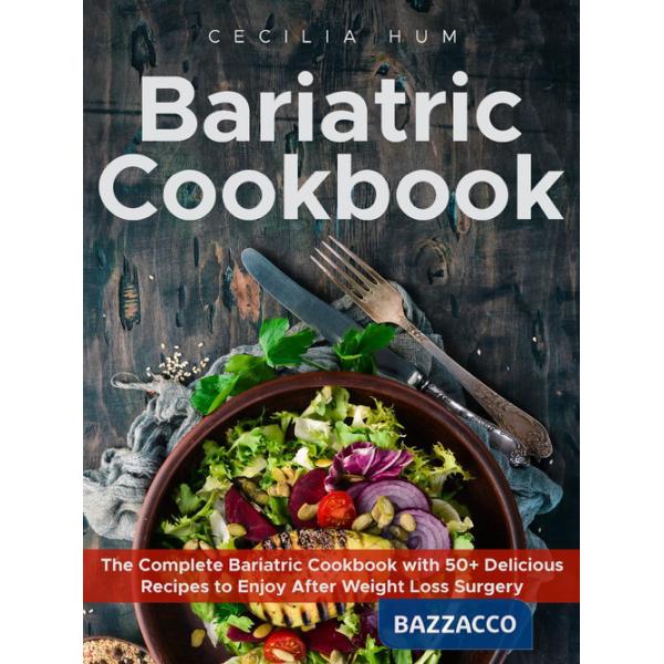 Bariatric cookbook. The complete bariatric cookbook with 50+ delicious recipes to enjoy after weight loss surgery