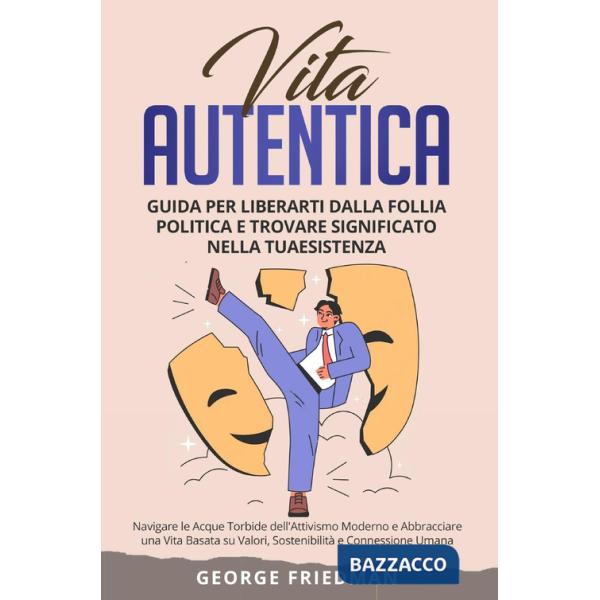 Vita autentica. Guida per liberarti dalla follia politica e trovare significato nella tua esistenza. Navigare le acque torbide d