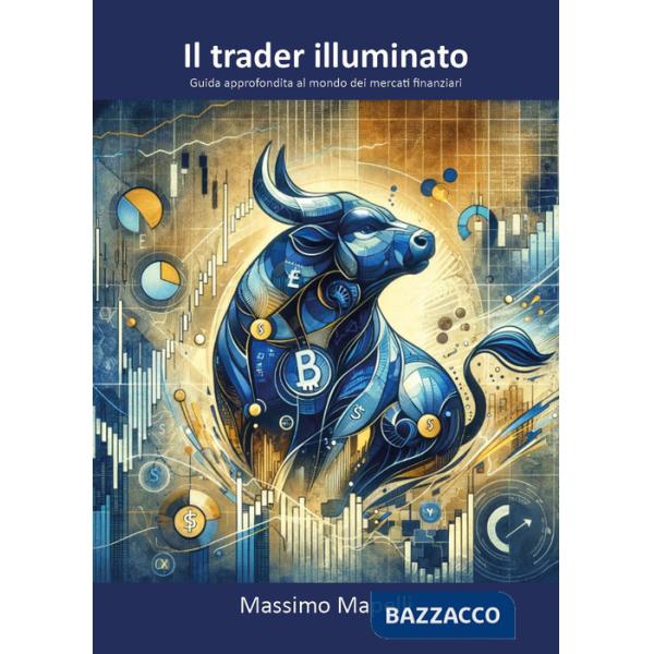 Trader illuminato. Guida approfondita al mondo dei mercati finanziari (Il)