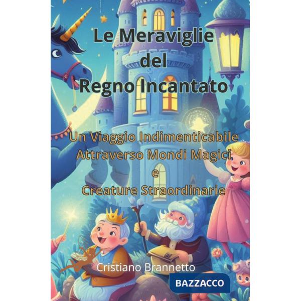 Meraviglie del regno incantato. Un viaggio indimenticabile attraverso mondi magici e creature straordinarie (Le)