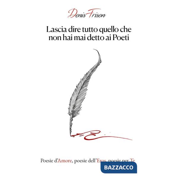 Lascia dire tutto quello che non hai mai detto ai poeti. Poesie d'amore, poesie dell'eros, poesie per te