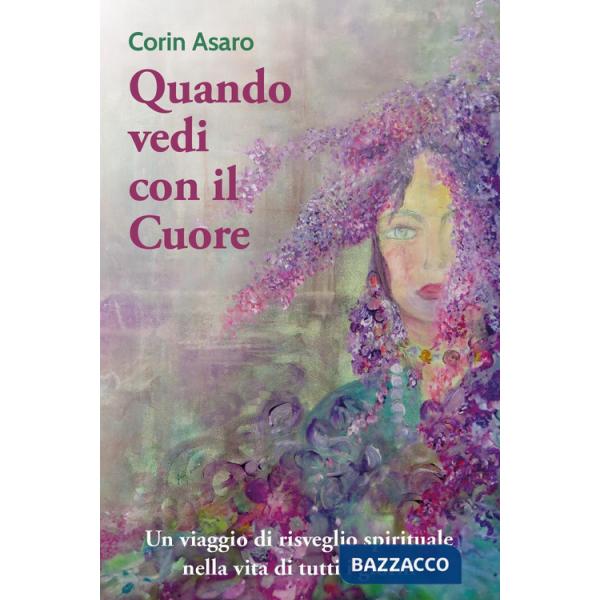 Quando vedi con il cuore. Un viaggio di risveglio spirituale nella vita di tutti i giorni