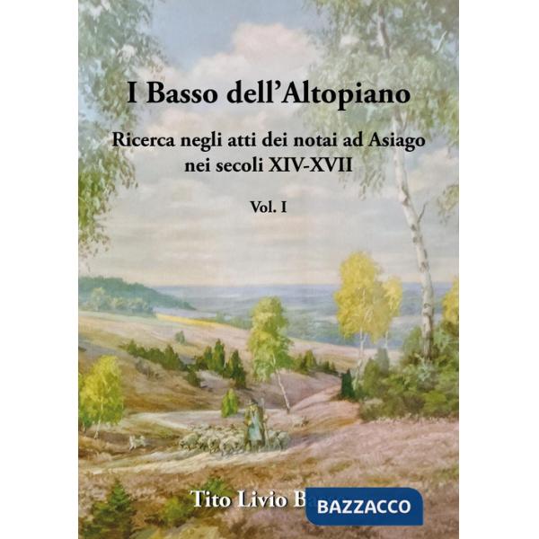 Basso dell'Altopiano. Ricerca negli atti dei notai ad Asiago nei secoli XIV-XVII (I). Vol. 1