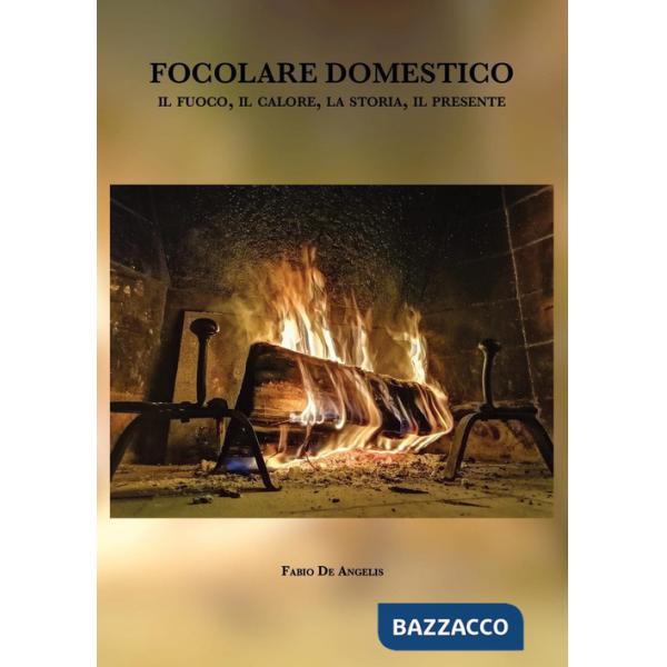 Focolare domestico. Il fuoco, il calore, la storia, il presente